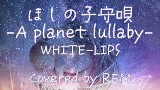 ほしの子守唄-A planet lullaby-/WHITE-LIPS【Cover】REM れむにゃん
