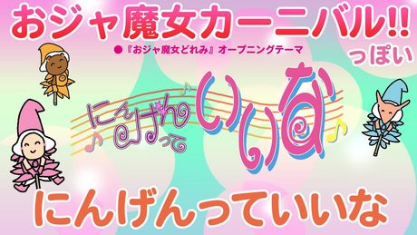 『おジャ魔女カーニバル !!』だと思ったら『にんげんっていいな』だった