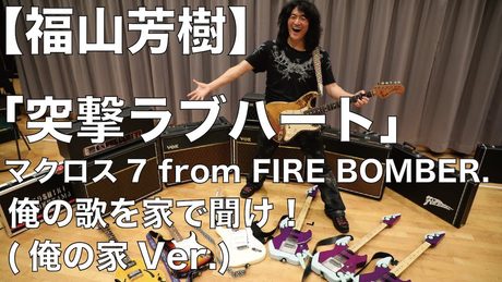 【福山芳樹】突撃ラブハート/マクロス7 from FIRE BOMBER. 俺の歌を家で聞け！(俺の家Ver.)