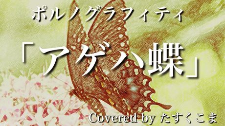 【歌ってみた】アゲハ蝶 - ポルノグラフィティ うた:たすくこま