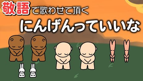 敬語で歌わせて頂く『にんげんっていいな』