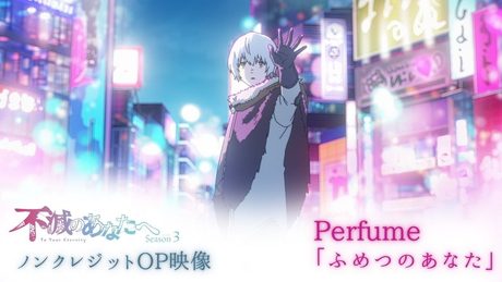 『不滅のあなたへ Season3』OP.| Perfume新曲「ふめつのあなた」