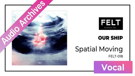 【FELT】02.OUR SHIP（FELT-018 Spatial Moving）[Audio Archives]