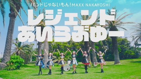 [MUSIC VIDEO] バンドじゃないもん！MAXX NAKAYOSHI／「レジェンドあいらぶゆー」MV